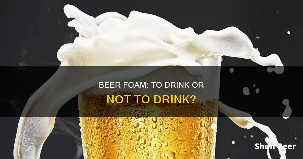 are you supposed to drink beer foam