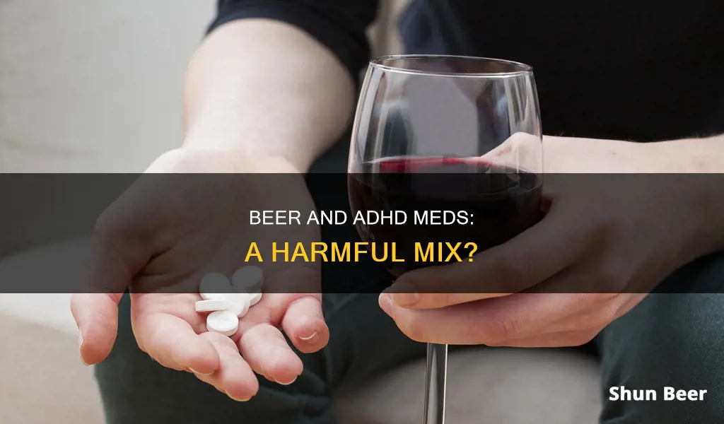 can drinking a beer on adhd meds be harmful