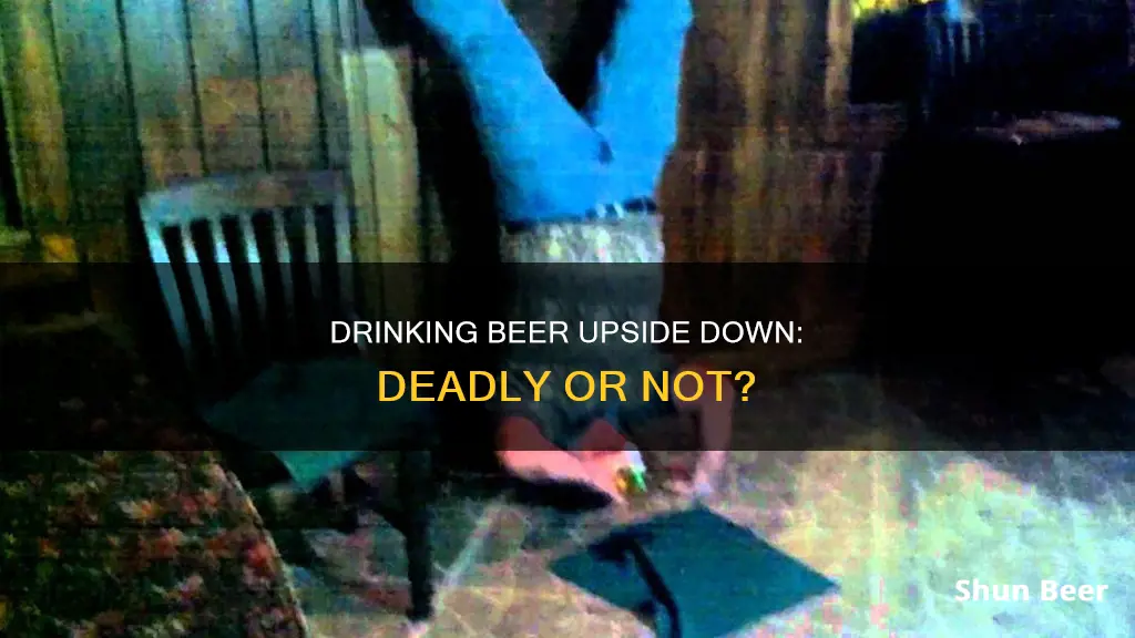 can drinking beer upside down kill you