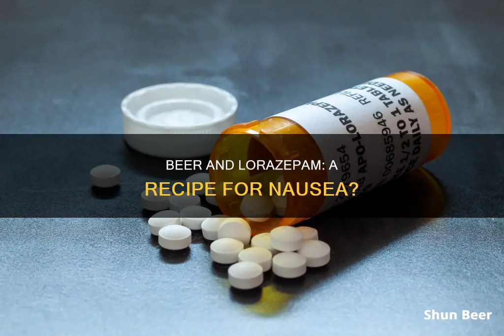 can drinking beer with lorazepam cause nausea