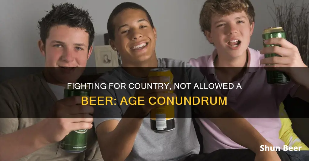 can fight for our country but cant drink a beer