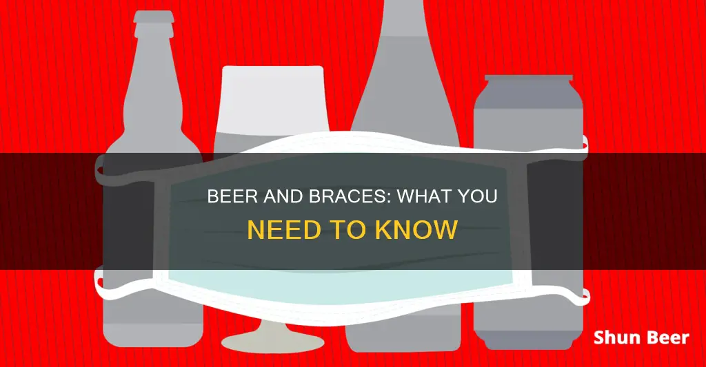 can I drink beer while wearing braces