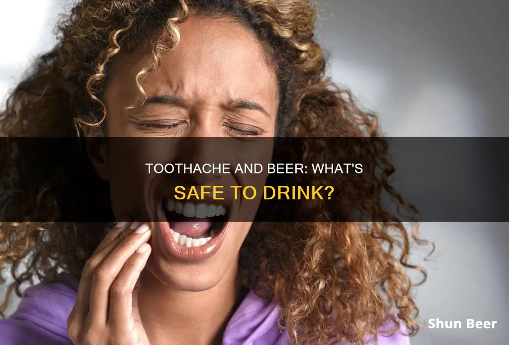 can I drink beer with a toothache