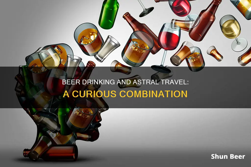 can you astral travel after drinking beer