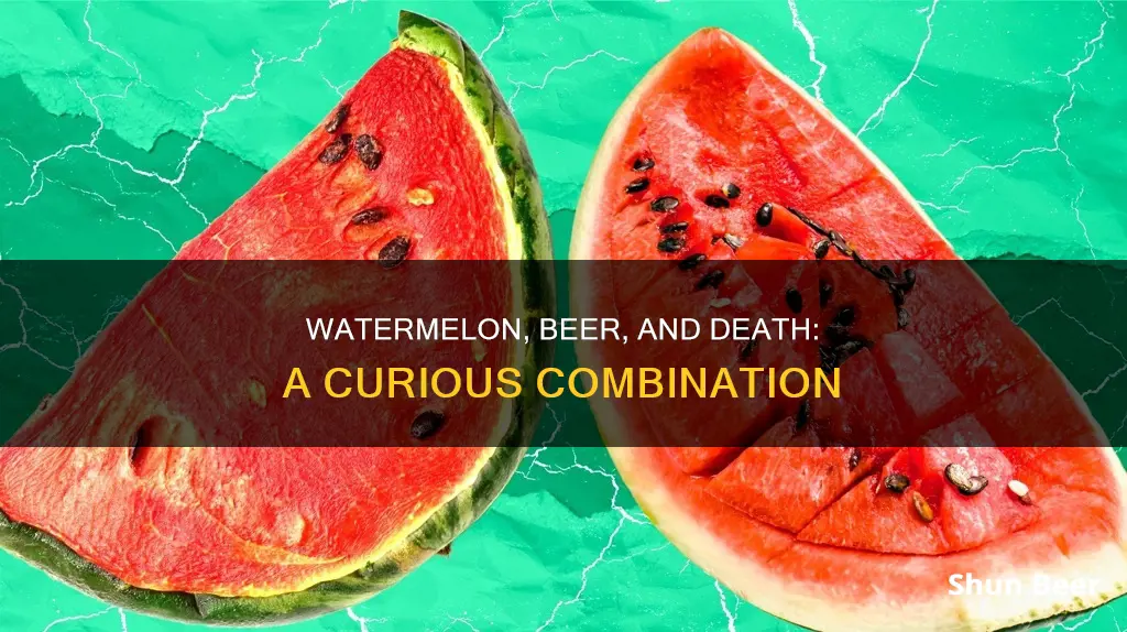 can you die from eating watermelon and drinking beer