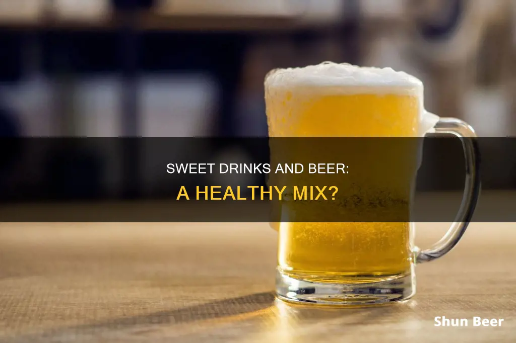 can you drink beer and sweet drink as well