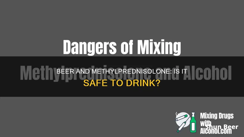 can you drink beer if you are taking methylprednisolone