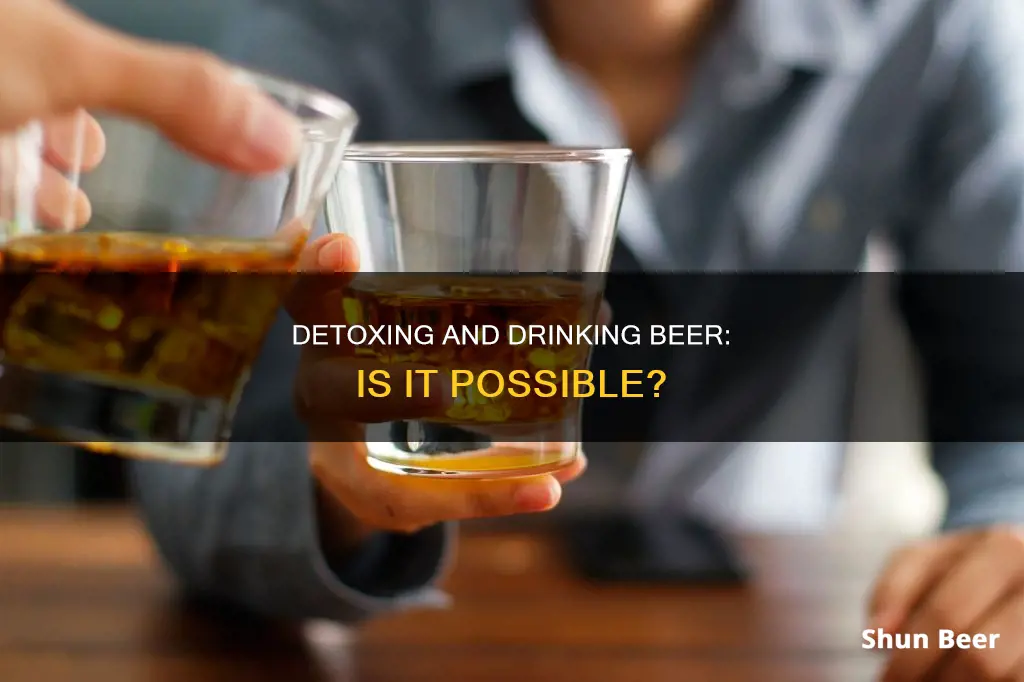 can you drink beer while detoxing