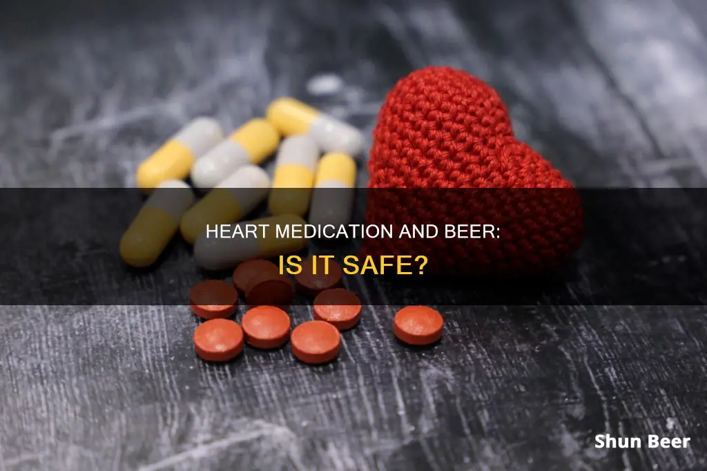 can you drink beer while on heart medicine