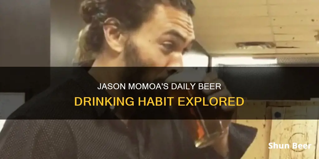 does jason momoa drink beer everyday