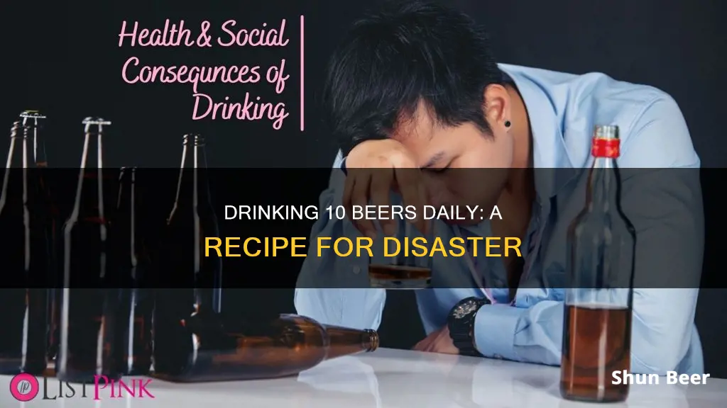 how bad is drinking 10 beers a day