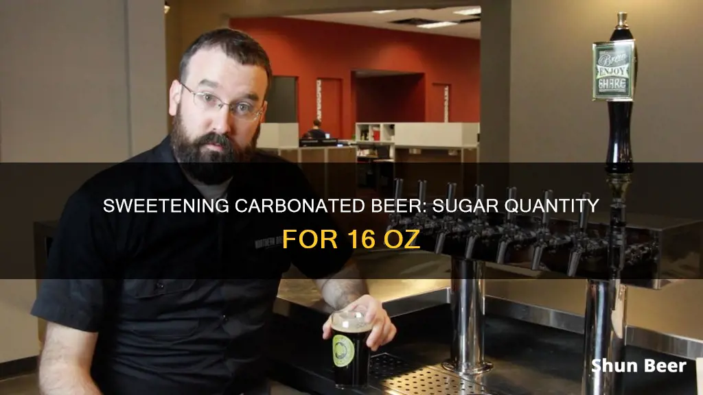 how many teaspoons of sugar to carbonate 16 oz beer