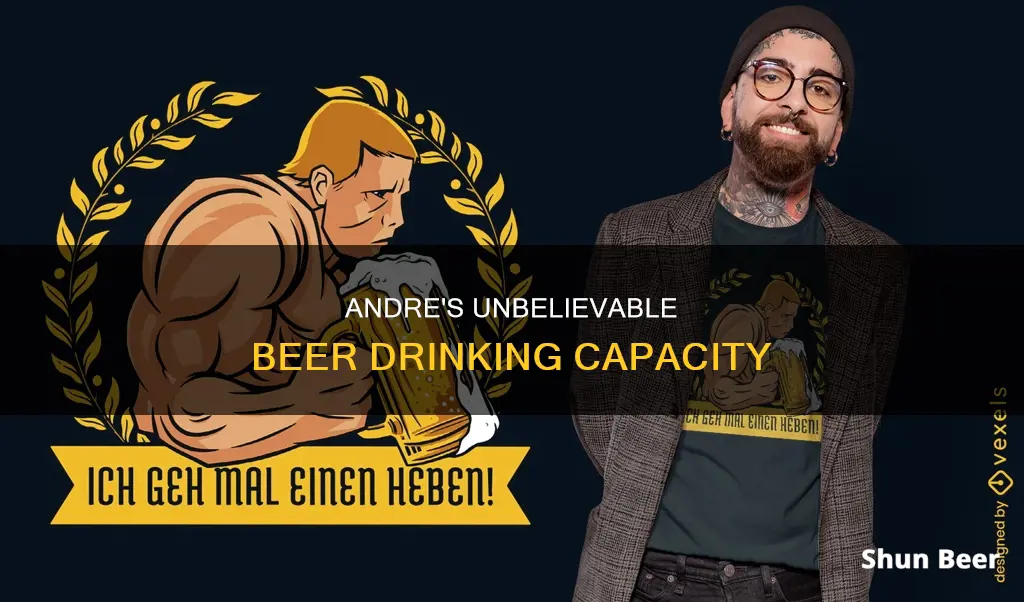 how much beer could andre drink