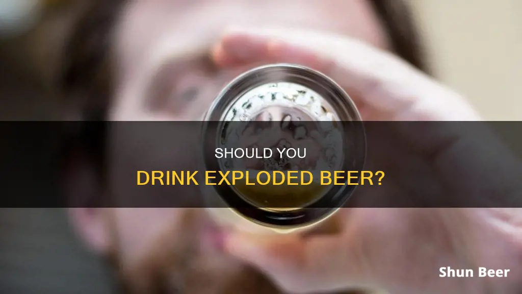 is it okay to drink an exploded beer