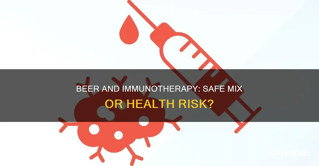 is it safe to drink beer while having immunotherapy