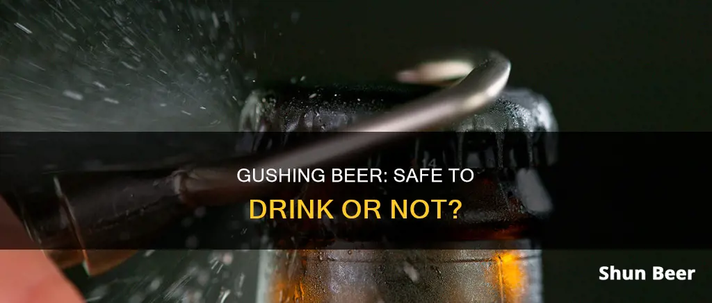 is it safe to drink gushing beer