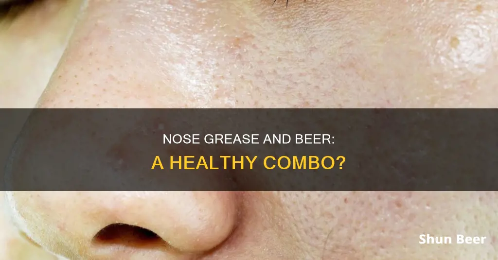 is nose grease healthy beer