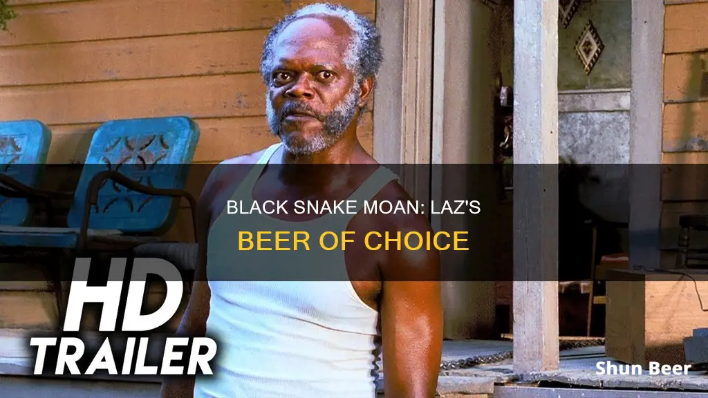 what beer does laz drink in black snake moan