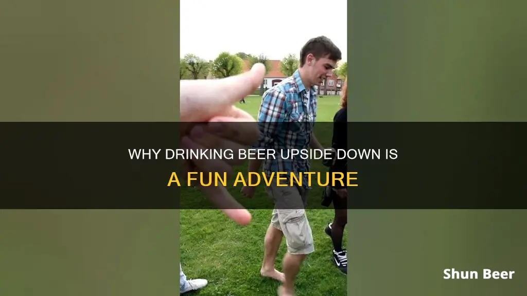 what does drinking beer upside down do