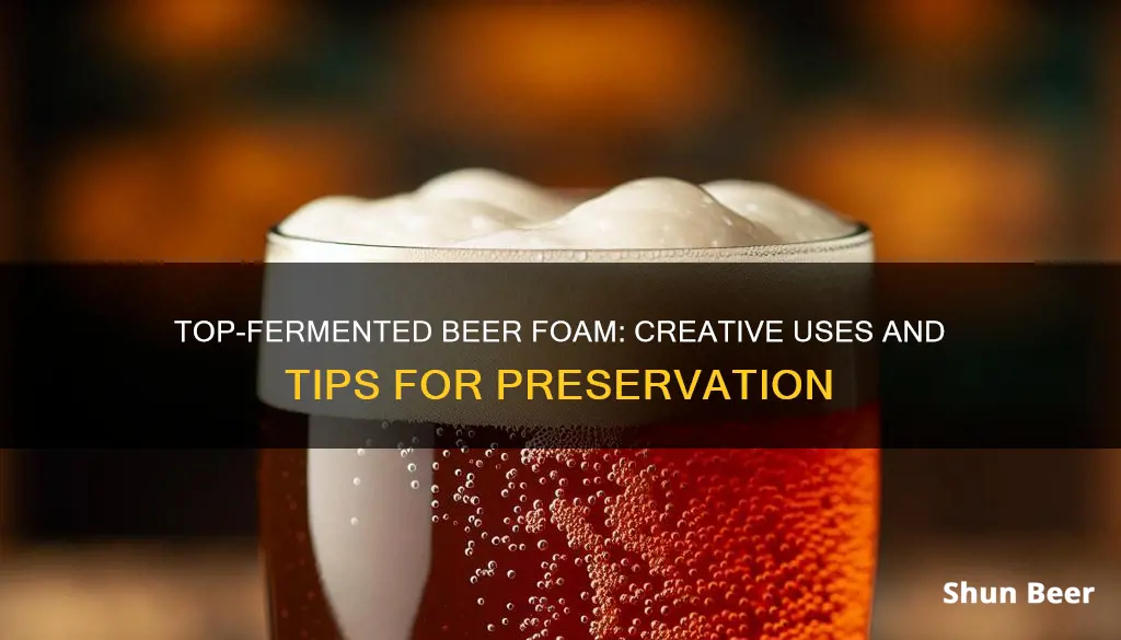 what to do with top fermented beer foam